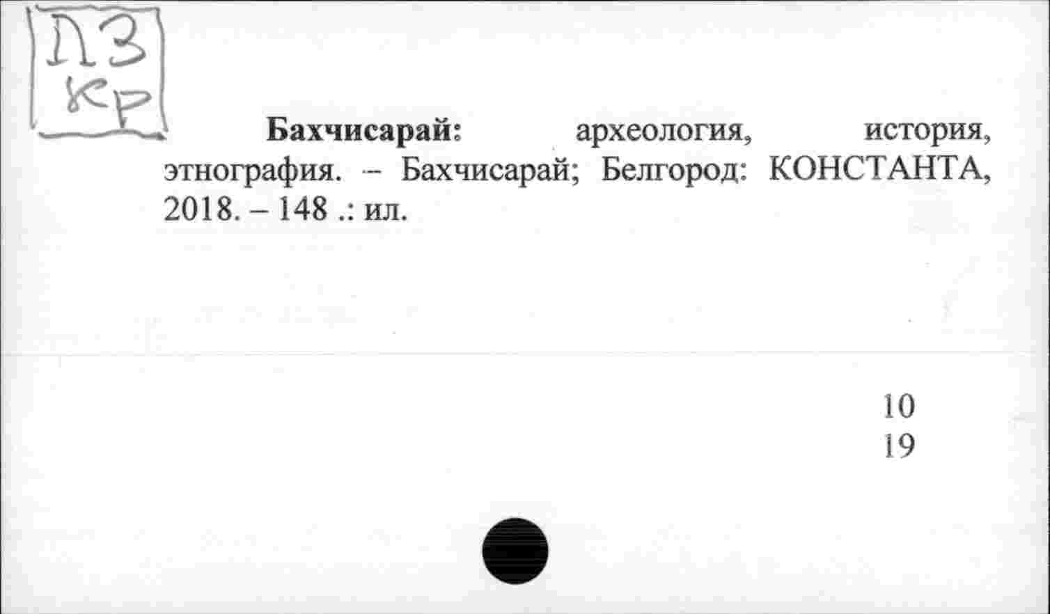 ﻿Бахчисарай:	археология, история,
этнография. - Бахчисарай; Белгород: КОНСТАНТА, 2018.- 148.: ил.
10
19